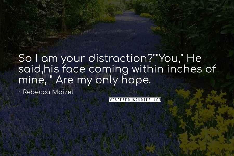 Rebecca Maizel Quotes: So I am your distraction?""You," He said,his face coming within inches of mine, " Are my only hope.