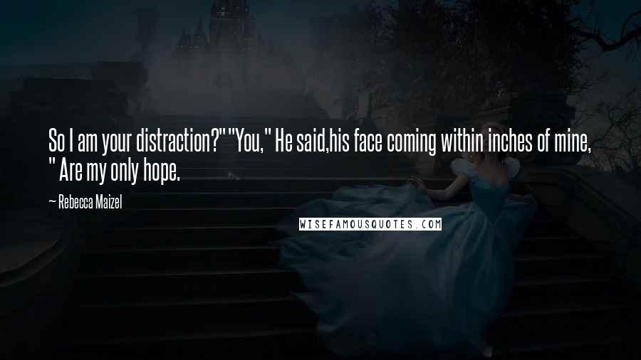 Rebecca Maizel Quotes: So I am your distraction?""You," He said,his face coming within inches of mine, " Are my only hope.
