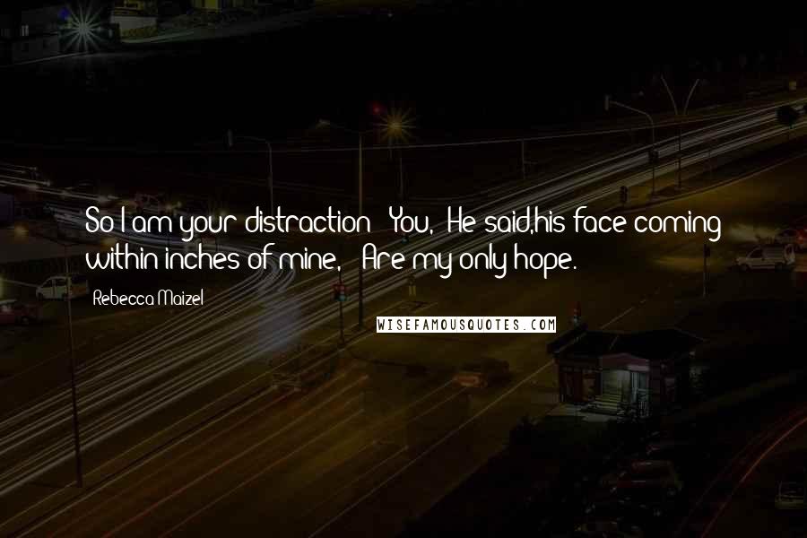 Rebecca Maizel Quotes: So I am your distraction?""You," He said,his face coming within inches of mine, " Are my only hope.