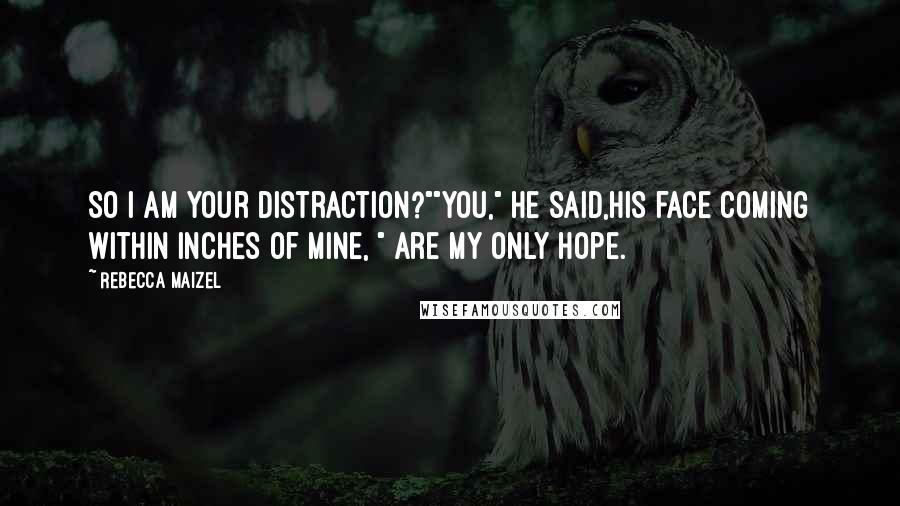 Rebecca Maizel Quotes: So I am your distraction?""You," He said,his face coming within inches of mine, " Are my only hope.