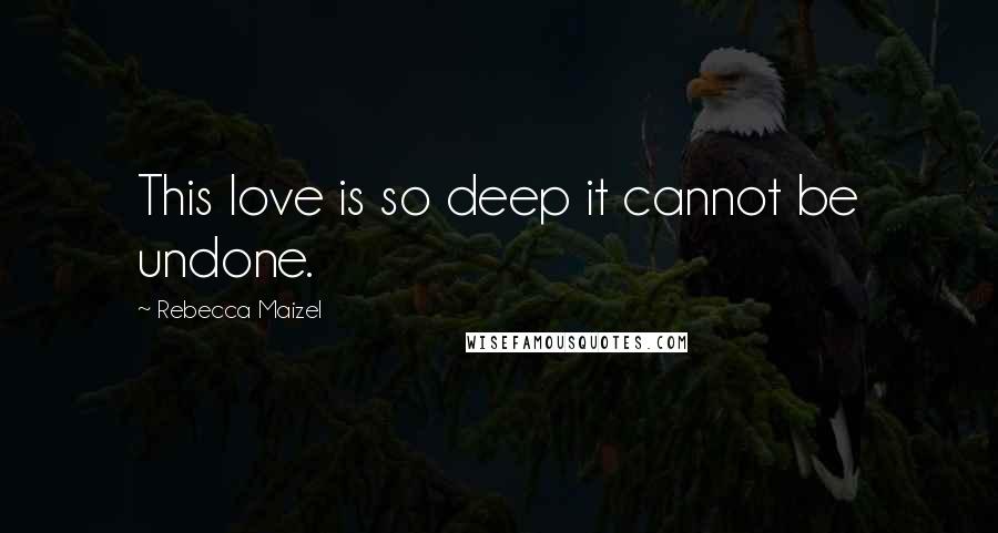 Rebecca Maizel Quotes: This love is so deep it cannot be undone.