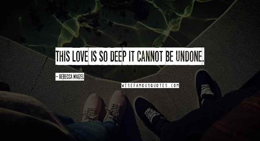 Rebecca Maizel Quotes: This love is so deep it cannot be undone.
