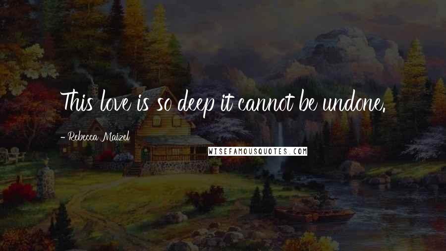 Rebecca Maizel Quotes: This love is so deep it cannot be undone.