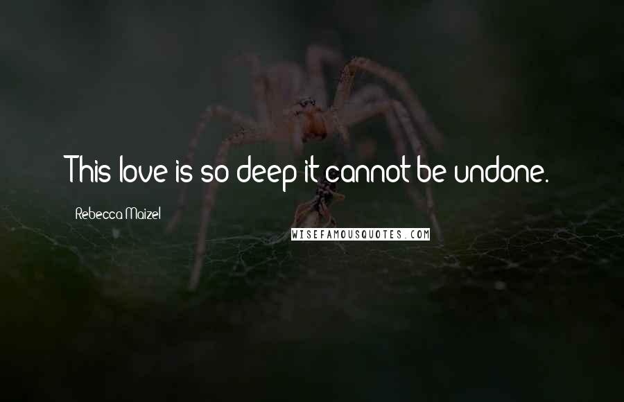 Rebecca Maizel Quotes: This love is so deep it cannot be undone.