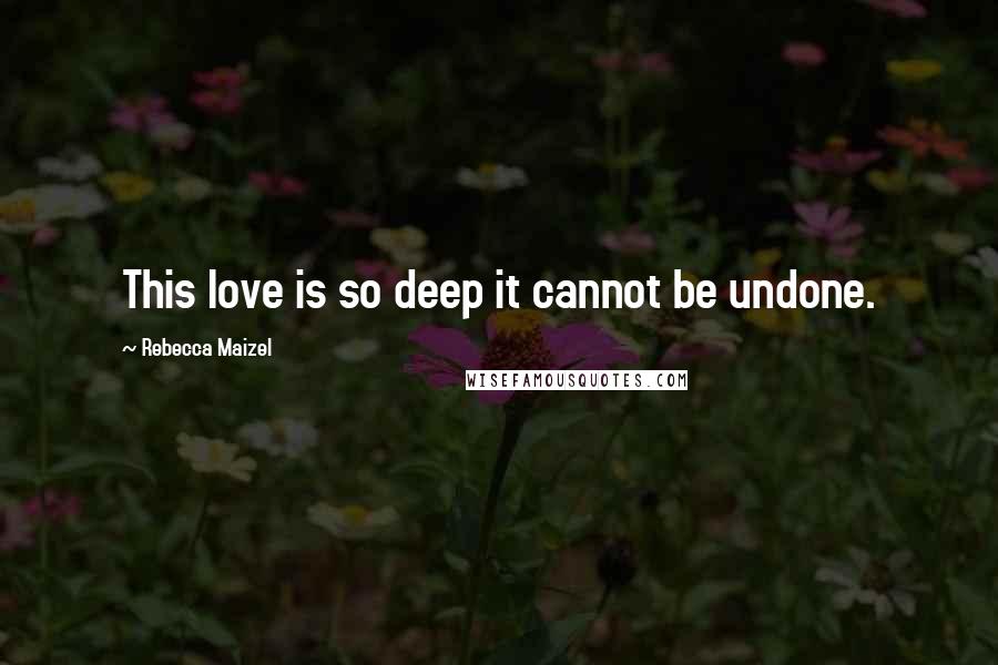 Rebecca Maizel Quotes: This love is so deep it cannot be undone.