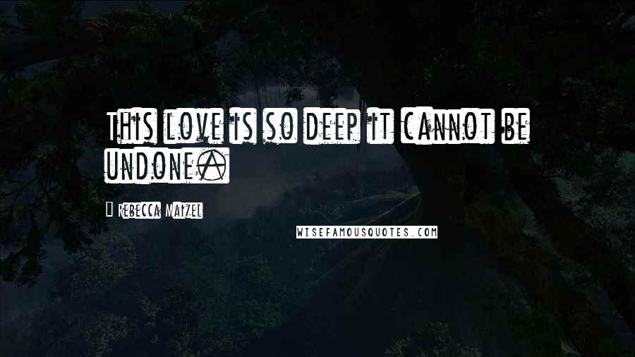 Rebecca Maizel Quotes: This love is so deep it cannot be undone.