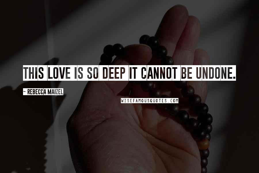 Rebecca Maizel Quotes: This love is so deep it cannot be undone.