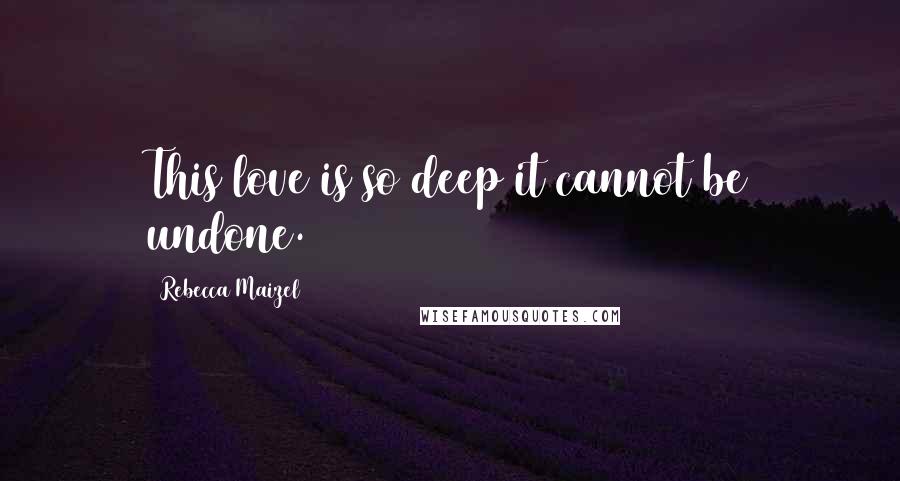 Rebecca Maizel Quotes: This love is so deep it cannot be undone.