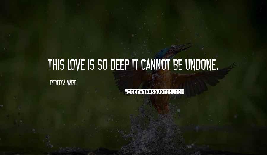 Rebecca Maizel Quotes: This love is so deep it cannot be undone.