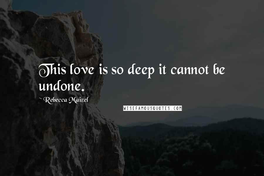 Rebecca Maizel Quotes: This love is so deep it cannot be undone.