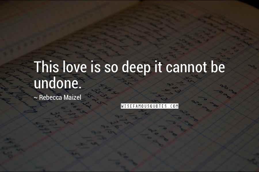 Rebecca Maizel Quotes: This love is so deep it cannot be undone.