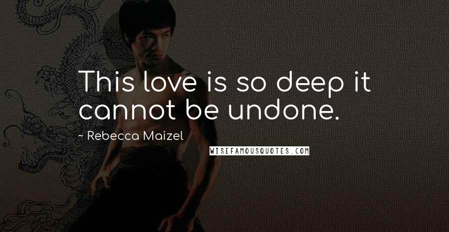 Rebecca Maizel Quotes: This love is so deep it cannot be undone.