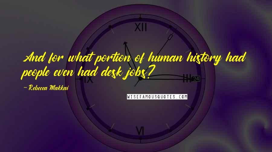 Rebecca Makkai Quotes: And for what portion of human history had people even had desk jobs?