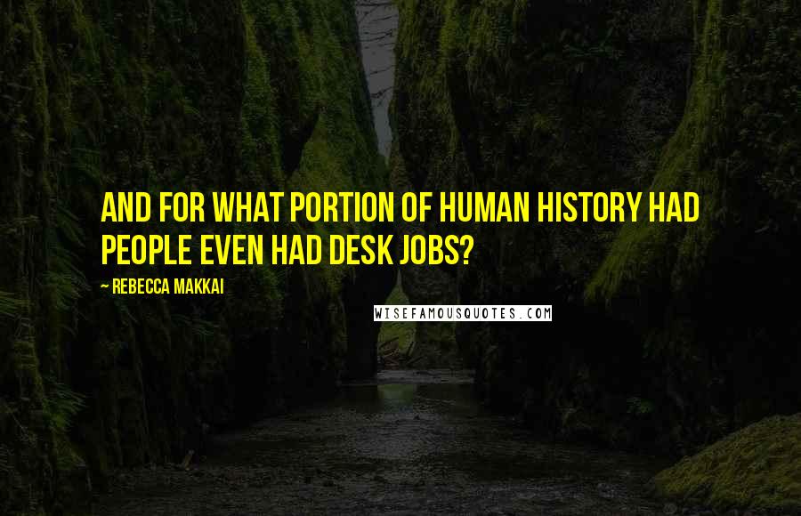 Rebecca Makkai Quotes: And for what portion of human history had people even had desk jobs?