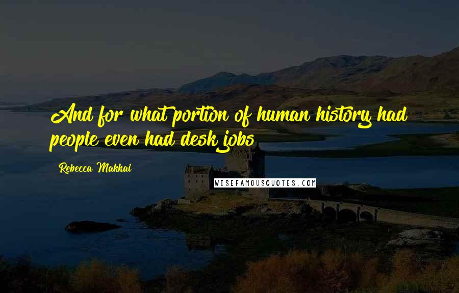 Rebecca Makkai Quotes: And for what portion of human history had people even had desk jobs?