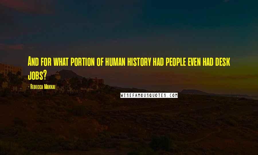 Rebecca Makkai Quotes: And for what portion of human history had people even had desk jobs?