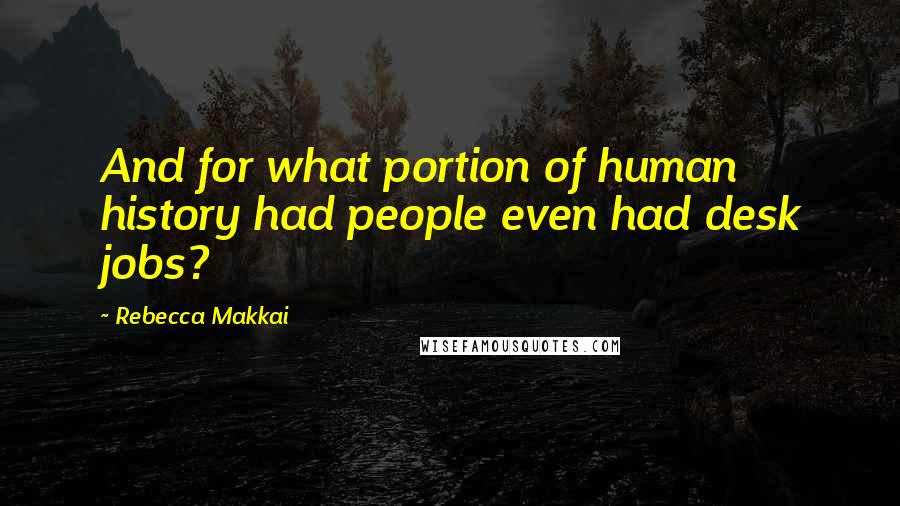 Rebecca Makkai Quotes: And for what portion of human history had people even had desk jobs?