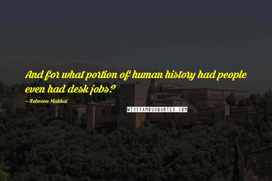 Rebecca Makkai Quotes: And for what portion of human history had people even had desk jobs?