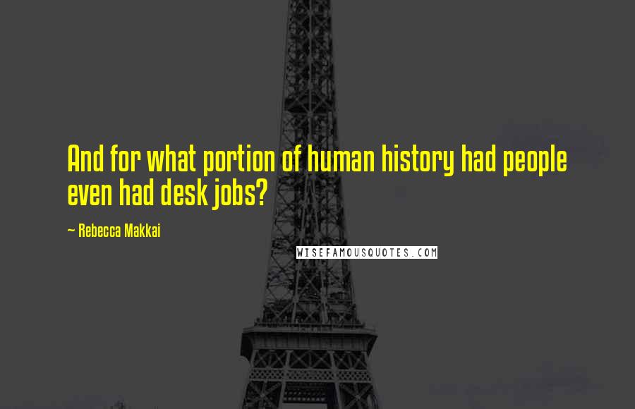 Rebecca Makkai Quotes: And for what portion of human history had people even had desk jobs?