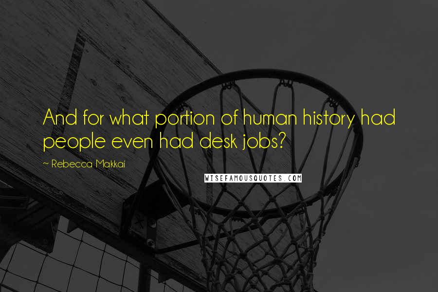 Rebecca Makkai Quotes: And for what portion of human history had people even had desk jobs?