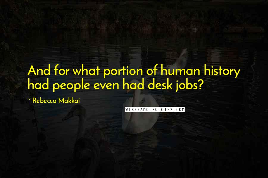 Rebecca Makkai Quotes: And for what portion of human history had people even had desk jobs?