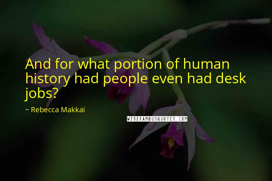 Rebecca Makkai Quotes: And for what portion of human history had people even had desk jobs?