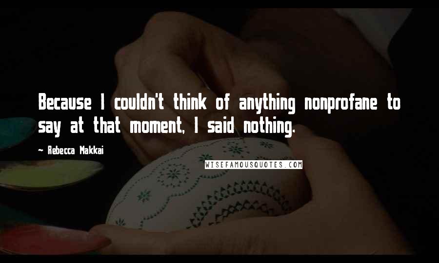 Rebecca Makkai Quotes: Because I couldn't think of anything nonprofane to say at that moment, I said nothing.