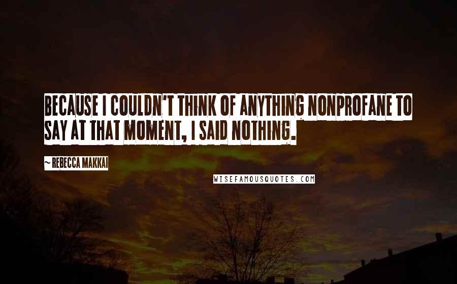 Rebecca Makkai Quotes: Because I couldn't think of anything nonprofane to say at that moment, I said nothing.