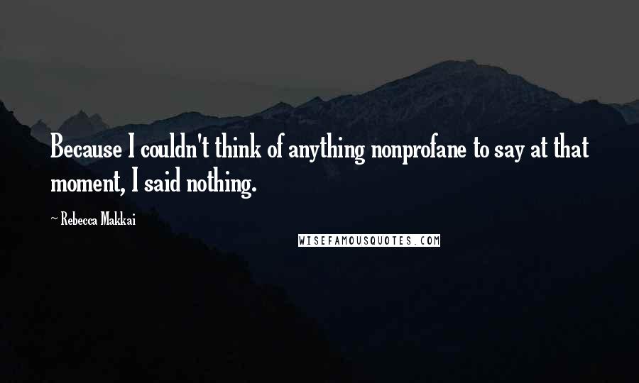 Rebecca Makkai Quotes: Because I couldn't think of anything nonprofane to say at that moment, I said nothing.