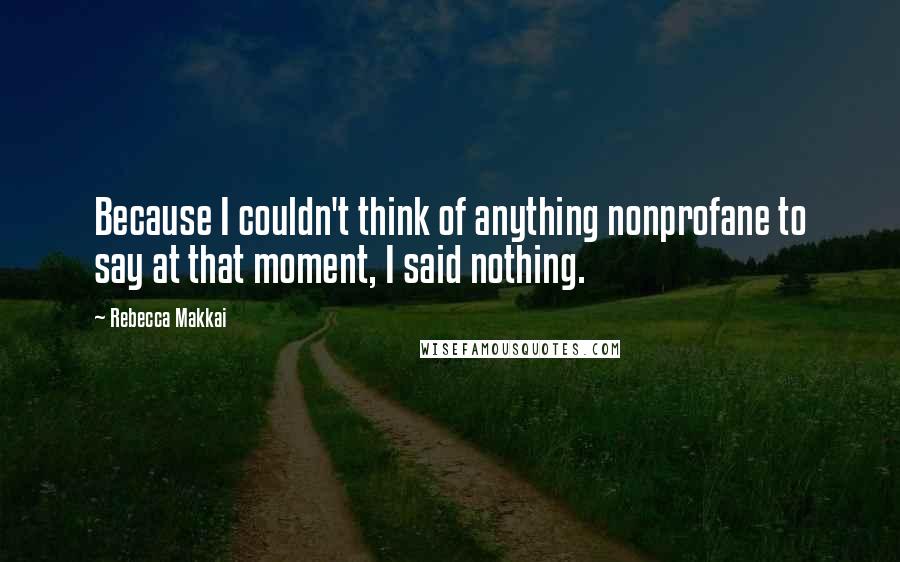 Rebecca Makkai Quotes: Because I couldn't think of anything nonprofane to say at that moment, I said nothing.