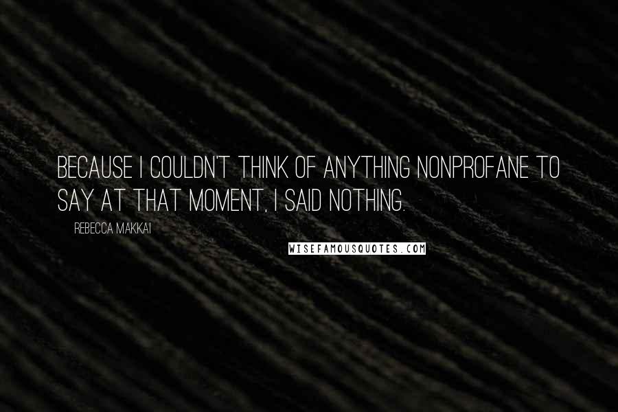 Rebecca Makkai Quotes: Because I couldn't think of anything nonprofane to say at that moment, I said nothing.