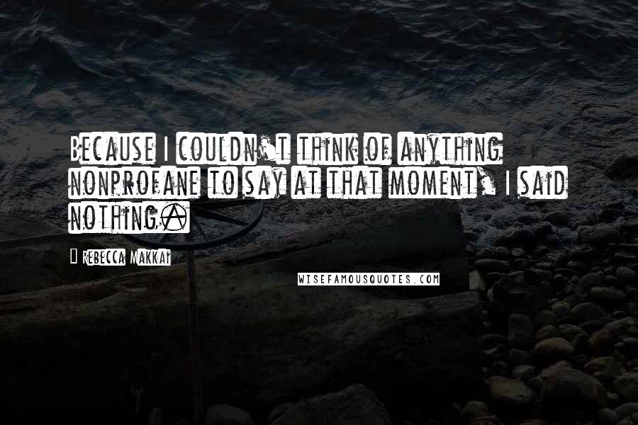 Rebecca Makkai Quotes: Because I couldn't think of anything nonprofane to say at that moment, I said nothing.