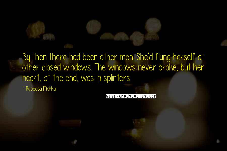 Rebecca Makkai Quotes: By then there had been other men. She'd flung herself at other closed windows. The windows never broke, but her heart, at the end, was in splinters.