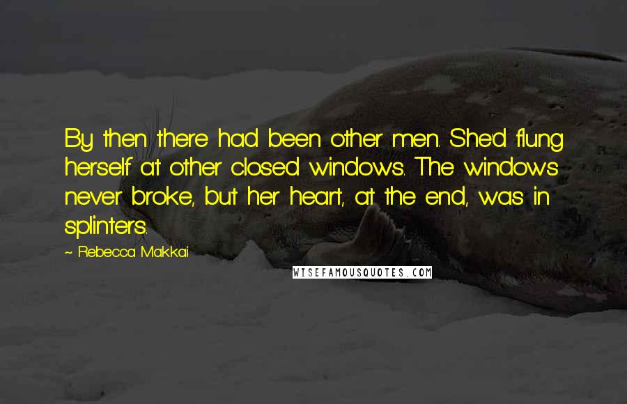 Rebecca Makkai Quotes: By then there had been other men. She'd flung herself at other closed windows. The windows never broke, but her heart, at the end, was in splinters.