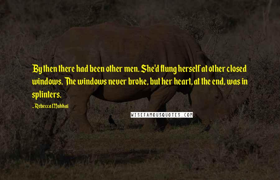 Rebecca Makkai Quotes: By then there had been other men. She'd flung herself at other closed windows. The windows never broke, but her heart, at the end, was in splinters.