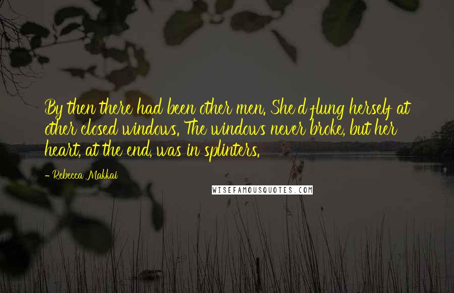 Rebecca Makkai Quotes: By then there had been other men. She'd flung herself at other closed windows. The windows never broke, but her heart, at the end, was in splinters.