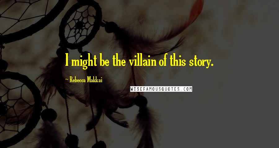 Rebecca Makkai Quotes: I might be the villain of this story.