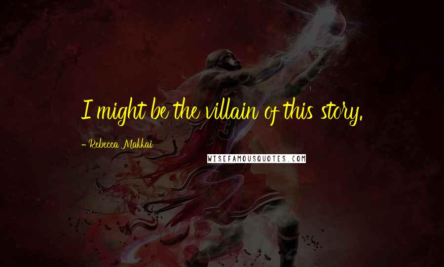 Rebecca Makkai Quotes: I might be the villain of this story.