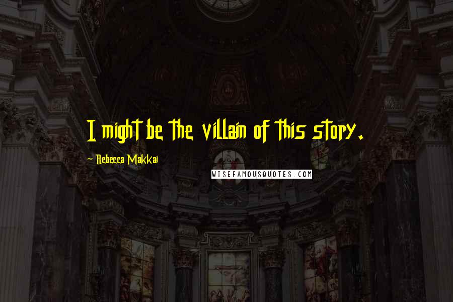 Rebecca Makkai Quotes: I might be the villain of this story.