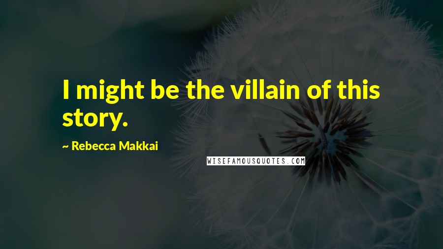 Rebecca Makkai Quotes: I might be the villain of this story.