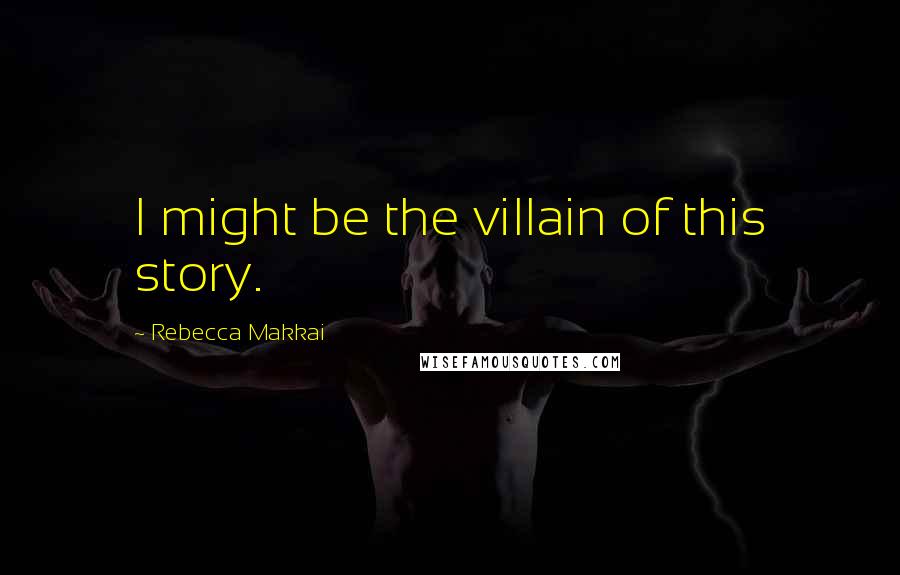 Rebecca Makkai Quotes: I might be the villain of this story.