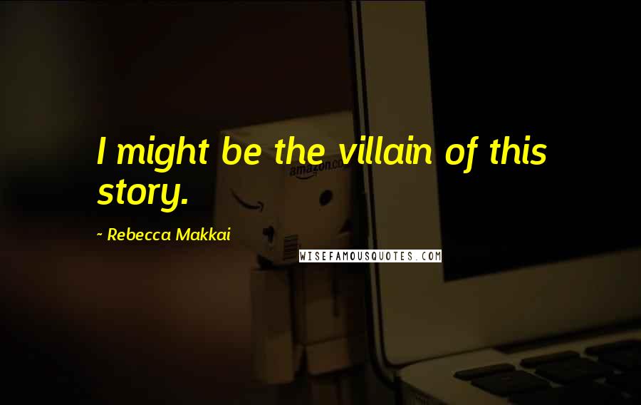 Rebecca Makkai Quotes: I might be the villain of this story.