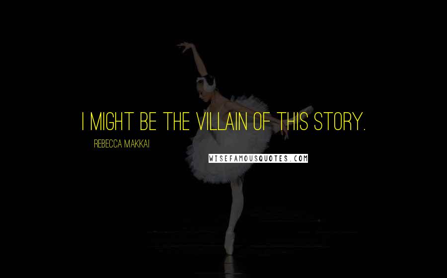Rebecca Makkai Quotes: I might be the villain of this story.