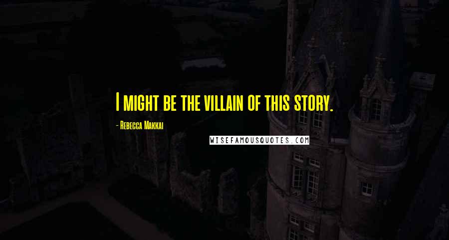 Rebecca Makkai Quotes: I might be the villain of this story.