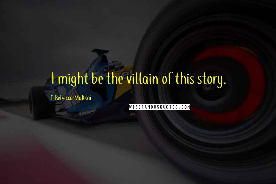 Rebecca Makkai Quotes: I might be the villain of this story.