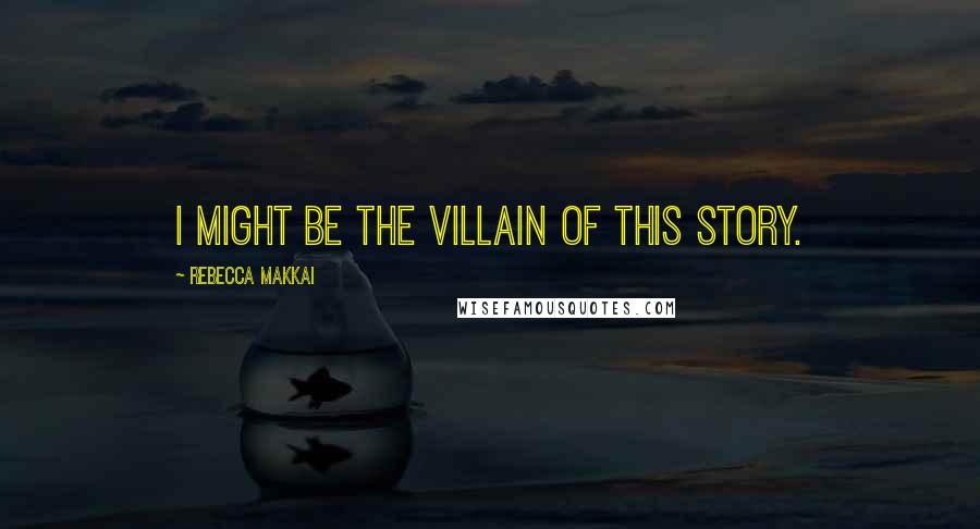 Rebecca Makkai Quotes: I might be the villain of this story.