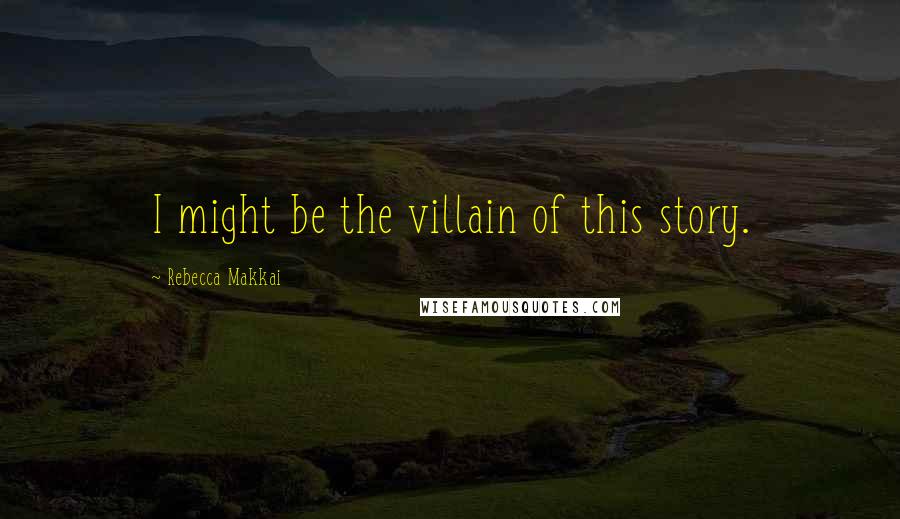 Rebecca Makkai Quotes: I might be the villain of this story.