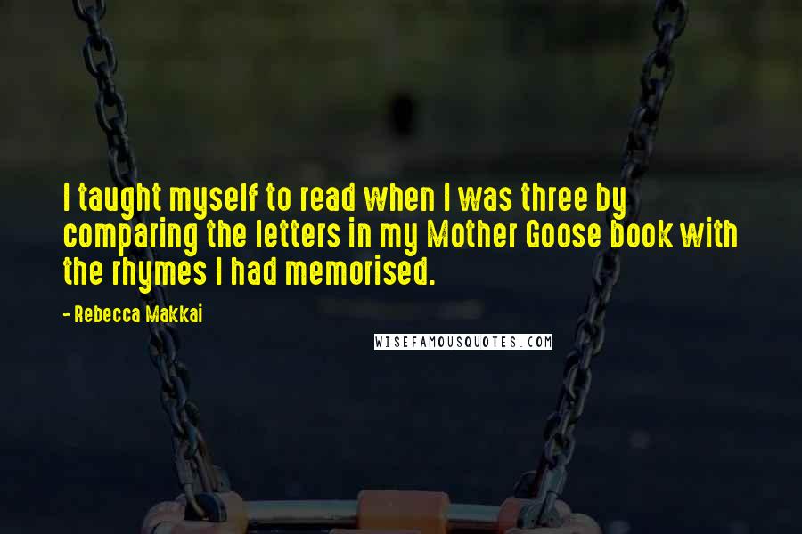 Rebecca Makkai Quotes: I taught myself to read when I was three by comparing the letters in my Mother Goose book with the rhymes I had memorised.