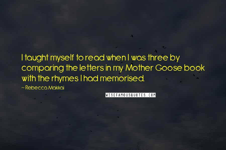 Rebecca Makkai Quotes: I taught myself to read when I was three by comparing the letters in my Mother Goose book with the rhymes I had memorised.