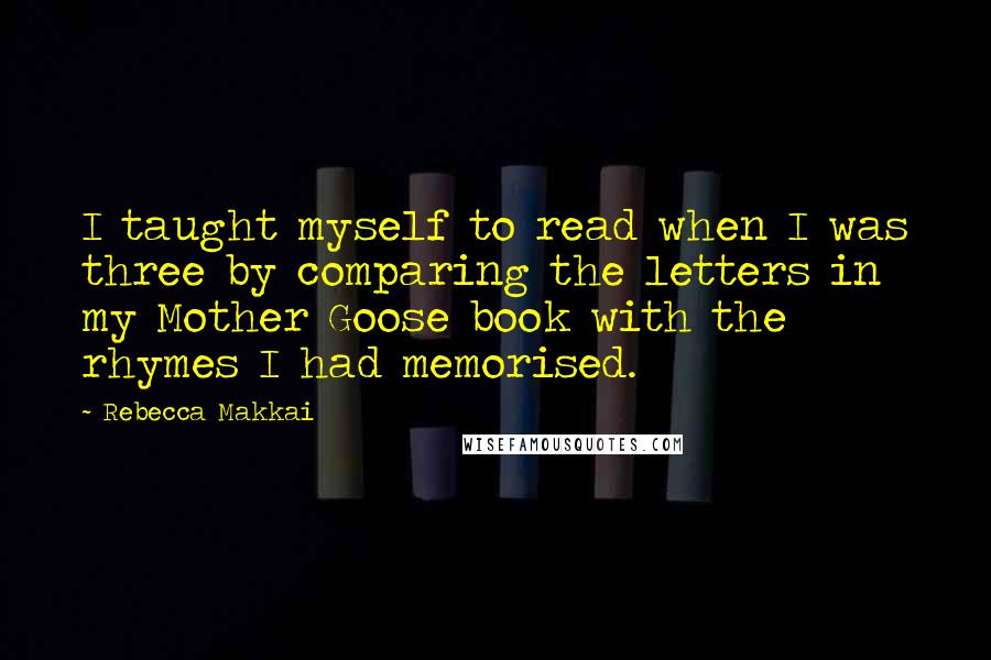 Rebecca Makkai Quotes: I taught myself to read when I was three by comparing the letters in my Mother Goose book with the rhymes I had memorised.